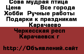 Сова-мудрая птица › Цена ­ 550 - Все города Хобби. Ручные работы » Подарки к праздникам   . Карачаево-Черкесская респ.,Карачаевск г.